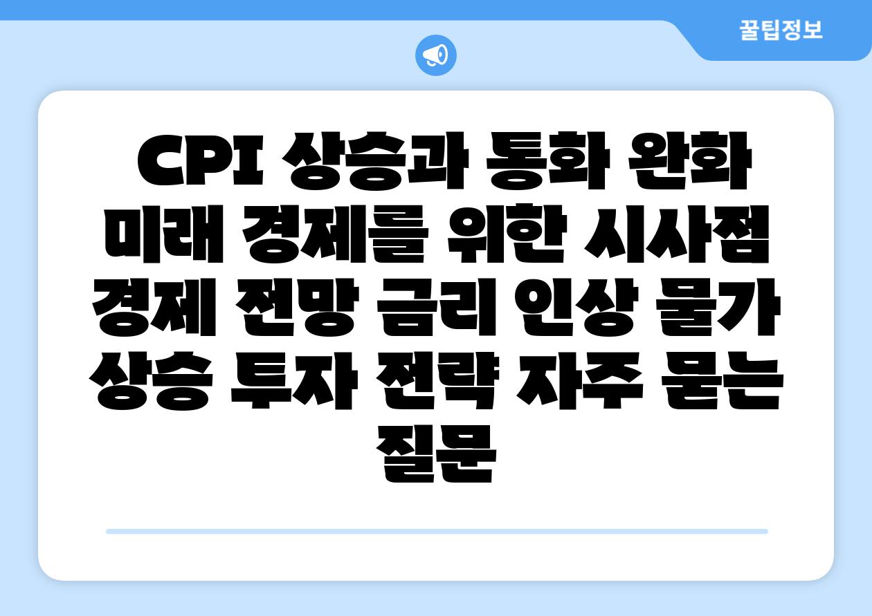 CPI 상승과 통화 완화 미래 경제를 위한 시사점 경제 전망 금리 인상 물가 상승 투자 전략 자주 묻는 질문