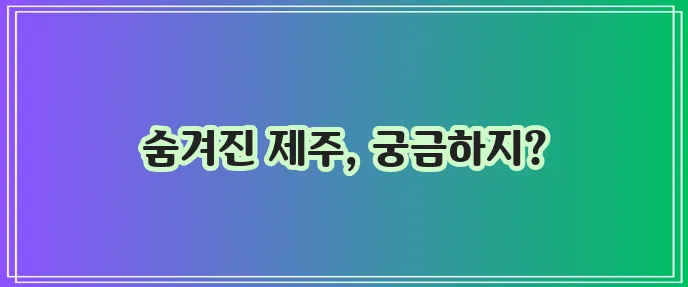 제주도 나만 알고 싶은 관광지 BEST 10, 정말 최고지?