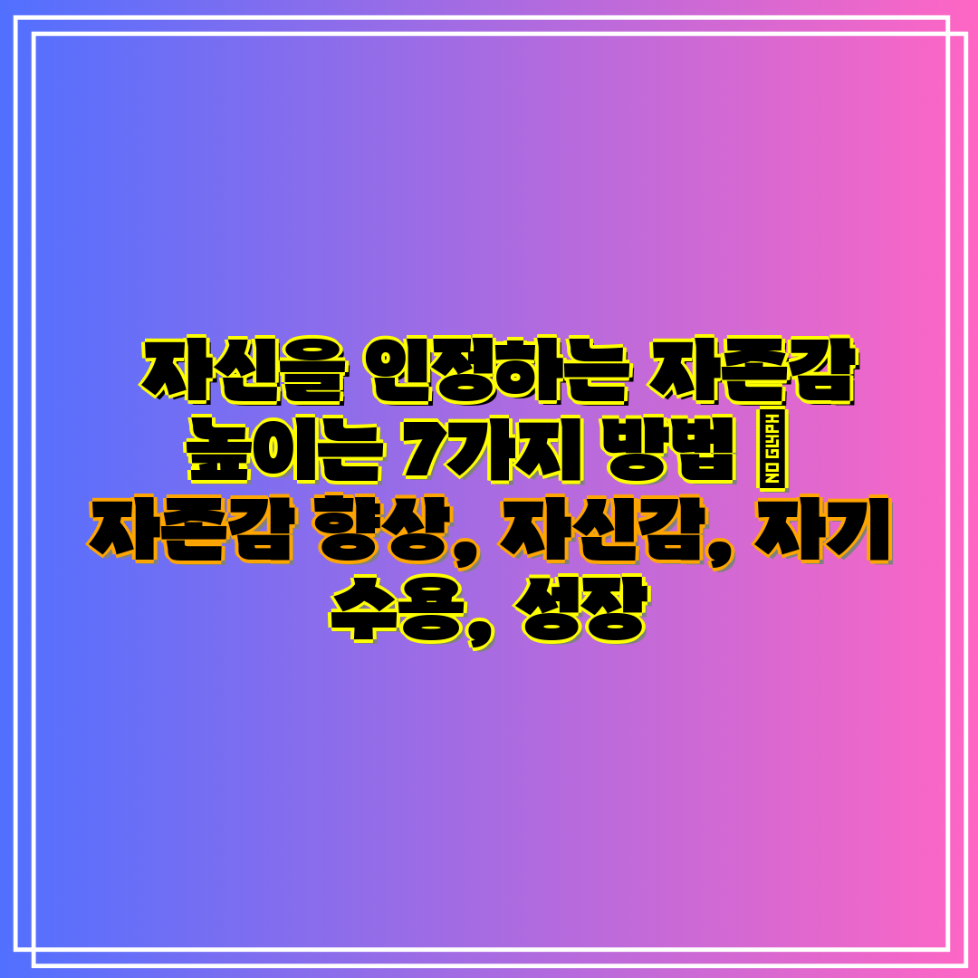 자신을 인정하는 자존감 높이는 7가지 방법 자존감