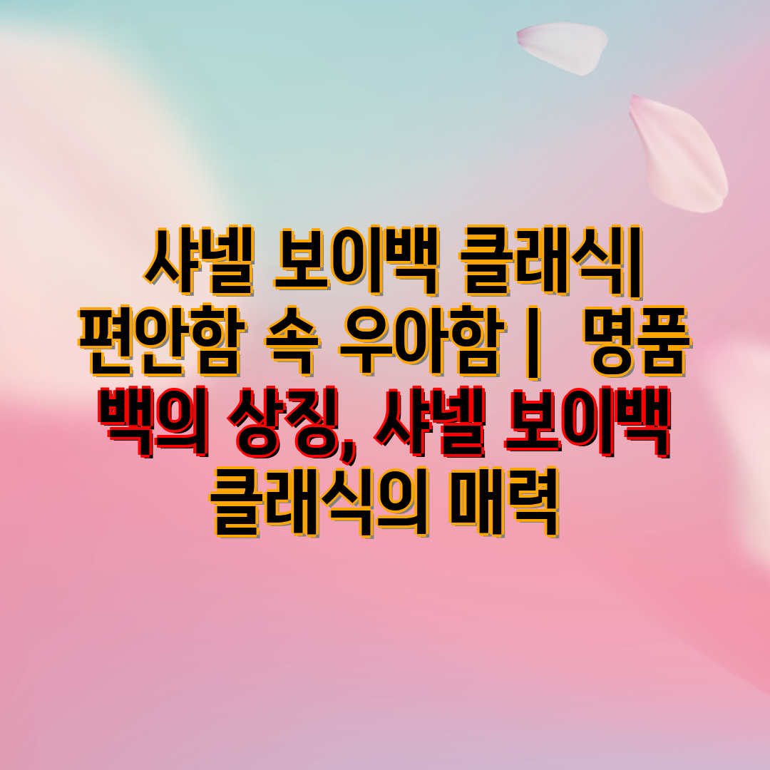  샤넬 보이백 클래식 편안함 속 우아함   명품 백의 