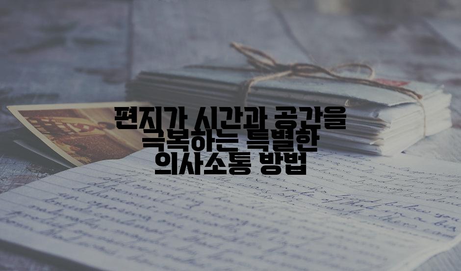 편지가 시간과 공간을 극복하는 특별한 의사소통 방법