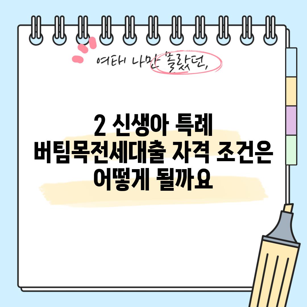 2. 신생아 특례 버팀목전세대출 자격 조건은 어떻게 될까요?