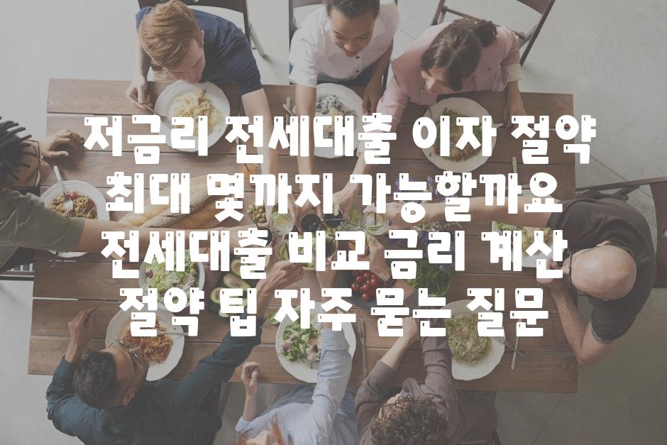  저금리 전세대출 이자 절약 최대 몇까지 가능할까요  전세대출 비교 금리 계산 절약 팁 자주 묻는 질문