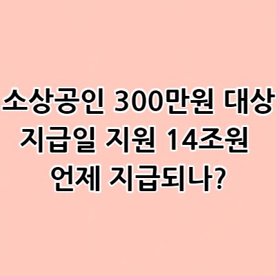  소상공인 300만원 대상 지급일 지원 14조원 언제 지급되나?