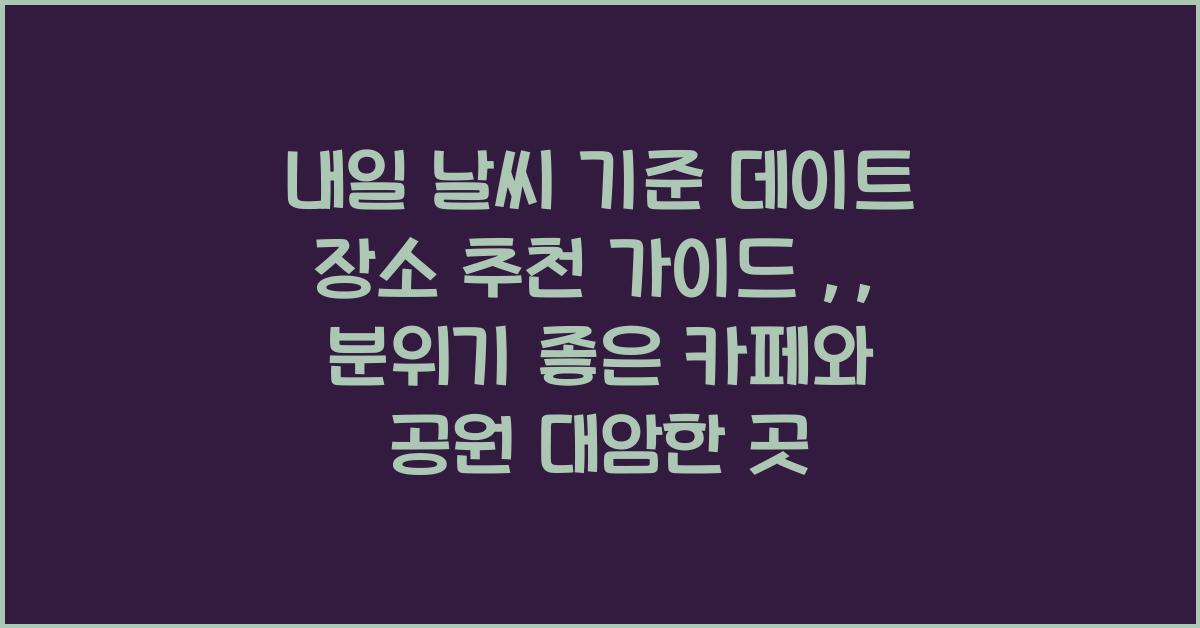 내일 날씨 기준 데이트 장소 추천 가이드