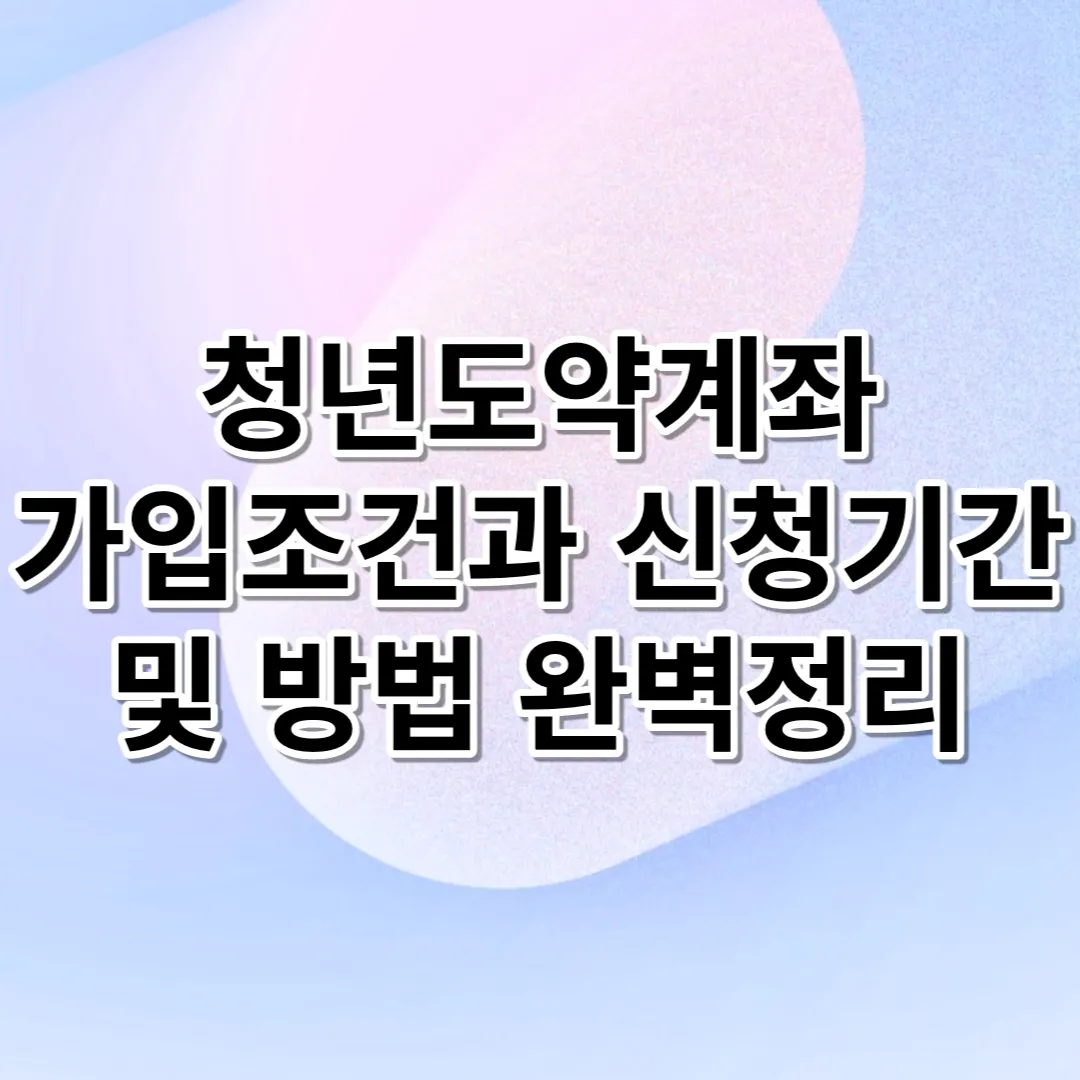  청년도약계좌 가입조건과 신청기간 및 방법 완벽 정리