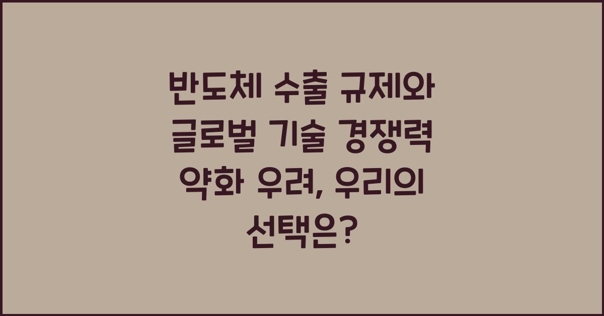 반도체 수출 규제와 글로벌 기술 경쟁력 약화 우려