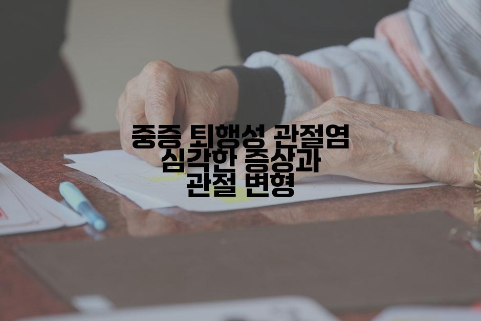 중증 퇴행성 관절염 심각한 증상과 관절 변형