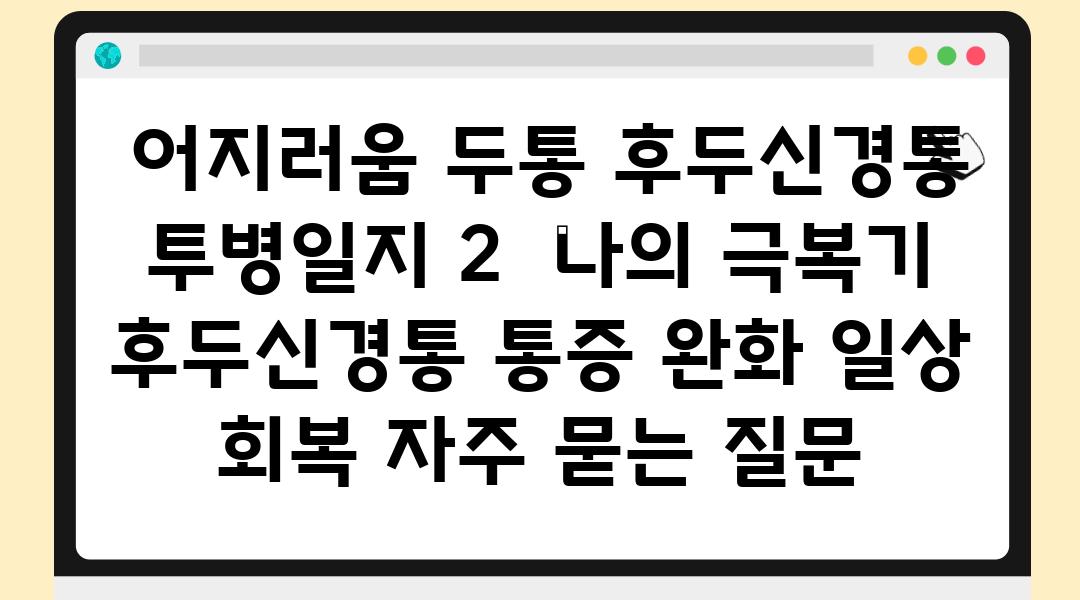  어지러움 두통 후두신경통 투병일지 2  나의 극복기  후두신경통 통증 완화 일상 회복 자주 묻는 질문