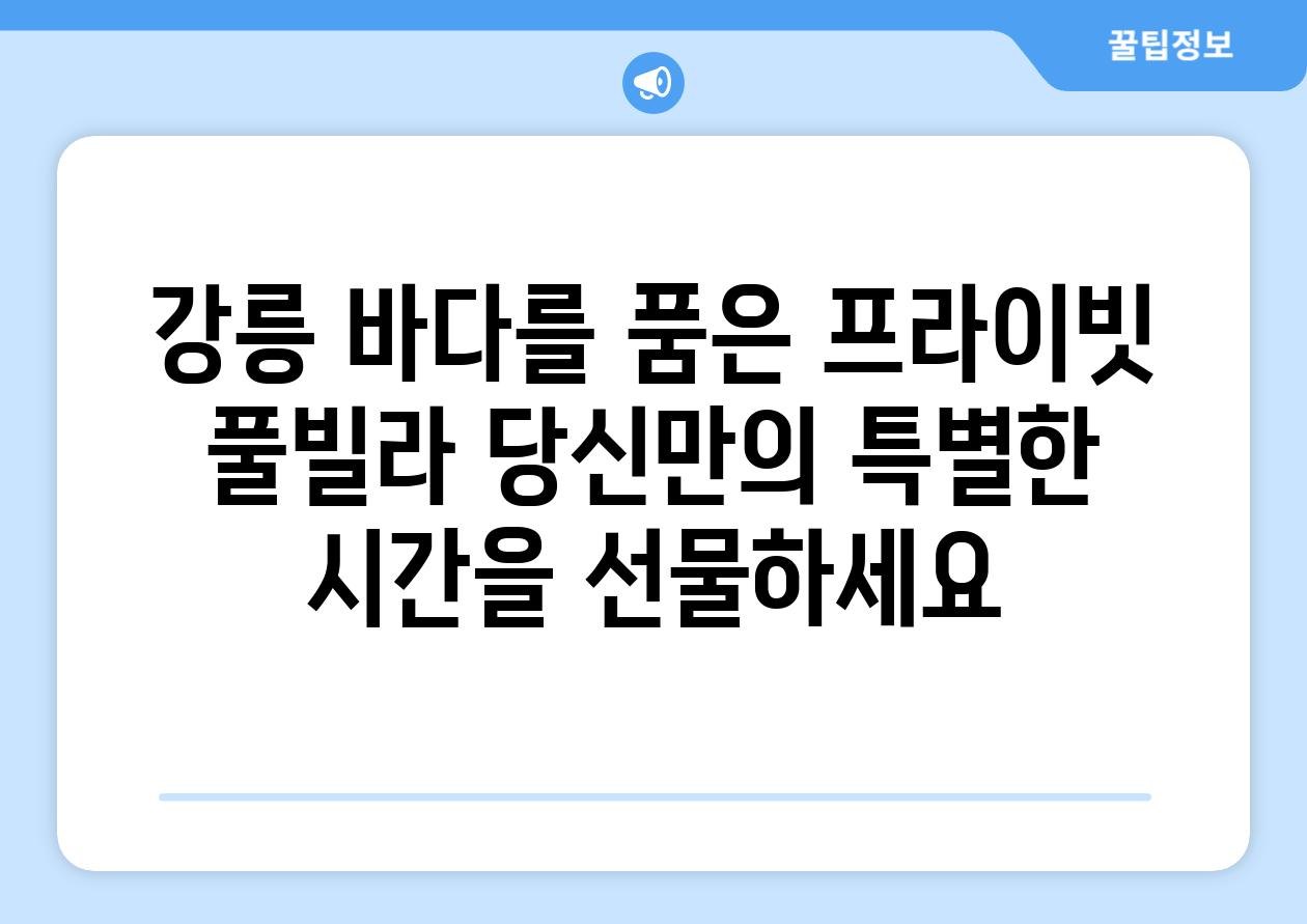 강릉 바다를 품은 프라이빗 풀빌라 당신만의 특별한 시간을 선물하세요