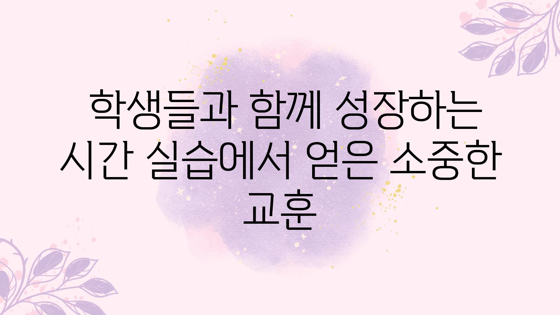  학생들과 함께 성장하는 시간 실습에서 얻은 소중한 교훈