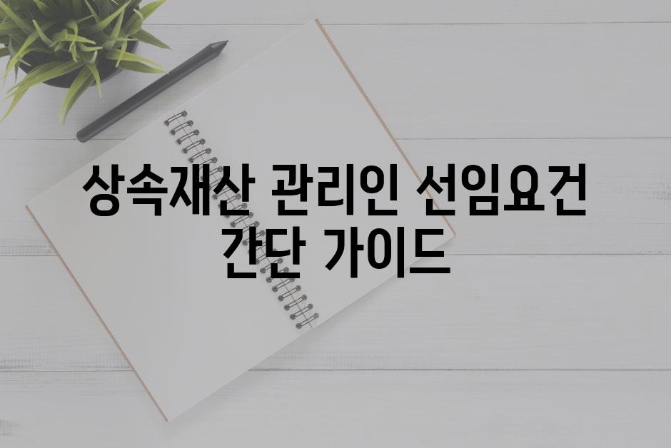 상속재산 관리인 선임요건 간단 가이드
