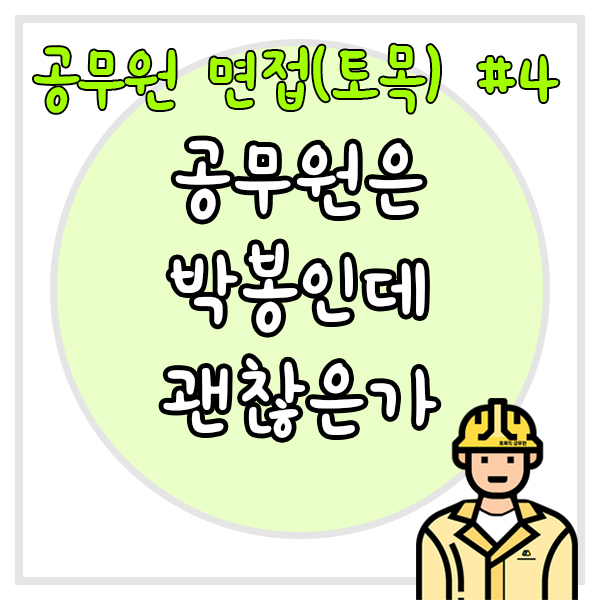  공무원 면접(토목) #4 건설회사에 비해 공무원은 박봉인데 괜찮겠는가?