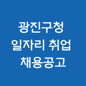  광진구청 일자리 취업 채용정보 (일자리센터, 고용센터, 알바, 공공근로, 희망, 안심)