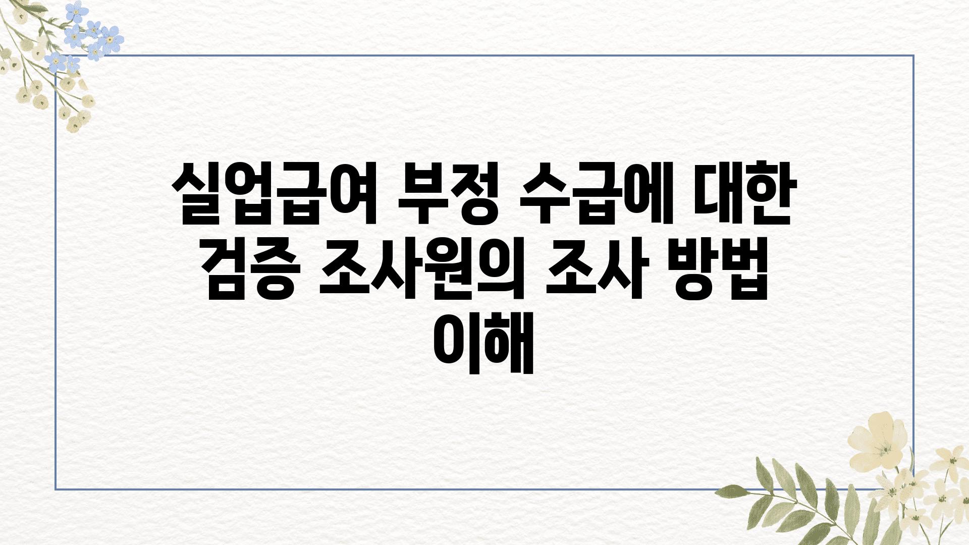 실업급여 부정 수급에 대한 검증 조사원의 조사 방법 이해