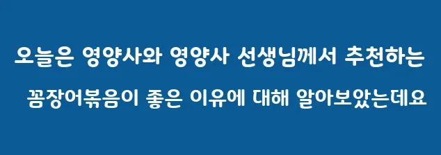 오늘은 영양사와 영양사 선생님께서 추천하는 꼼장어볶음이 좋은 이유에 대해 알아보았는데요