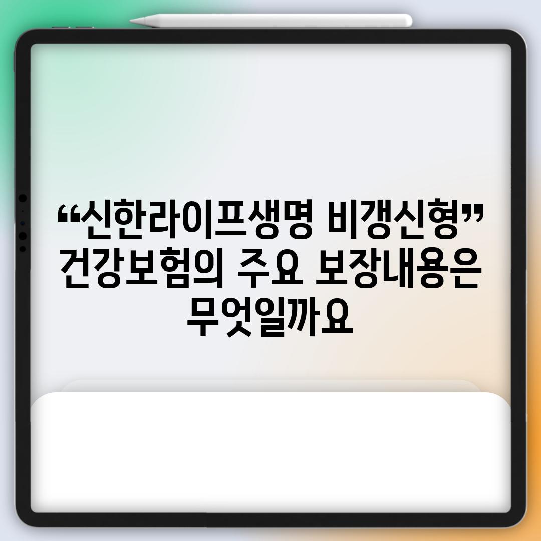 신한라이프생명 비갱신형 건강보험의 주요 보장내용은 무엇일까요?