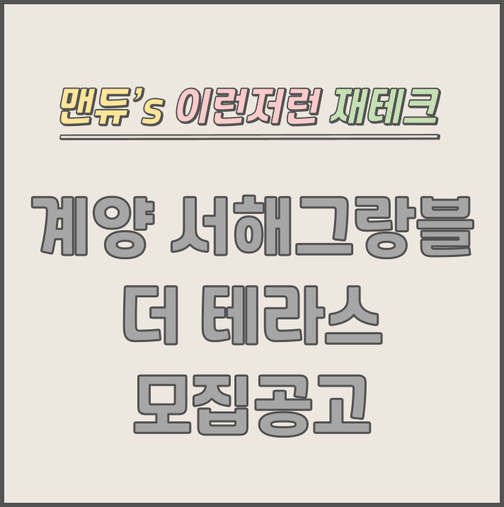  [맨듀's 청약 한장정리] 계양 서해그랑블 더테라스 모집공고 (총정리, 분양일정, 분양가, 규제, 전매제한, 실거주의무, 재당첨제한, 평면도, 배치도, 모델하우스)