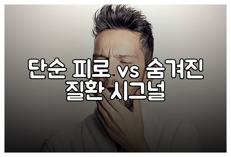 단순 피로 vs 숨겨진 질환 시그널
