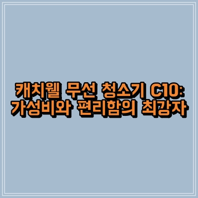 섬네일 이미지로, ‘ 캐치웰 무선 청소기 C10: 가성비와 편리함의 최강자‘ 텍스트가 표현되어 있습니다.