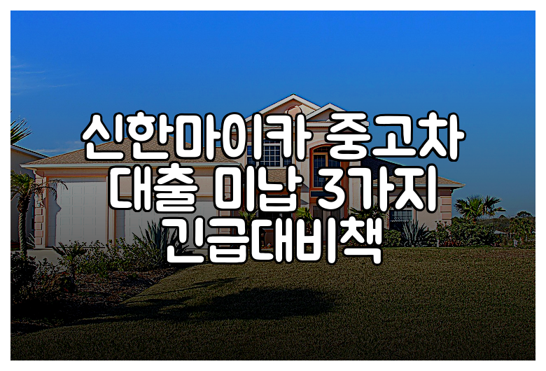 신한마이카 중고차 대출 미납 3가지 긴급대비책