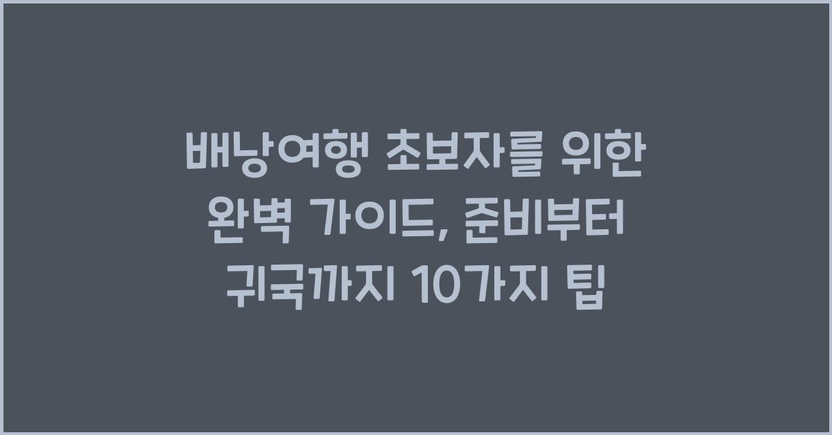 배낭여행 초보자를 위한 완벽 가이드: 준비부터 귀국까지
