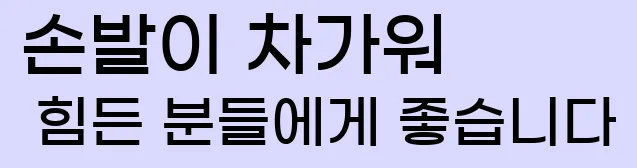  손발이 차가워 힘든 분들에게 좋습니다