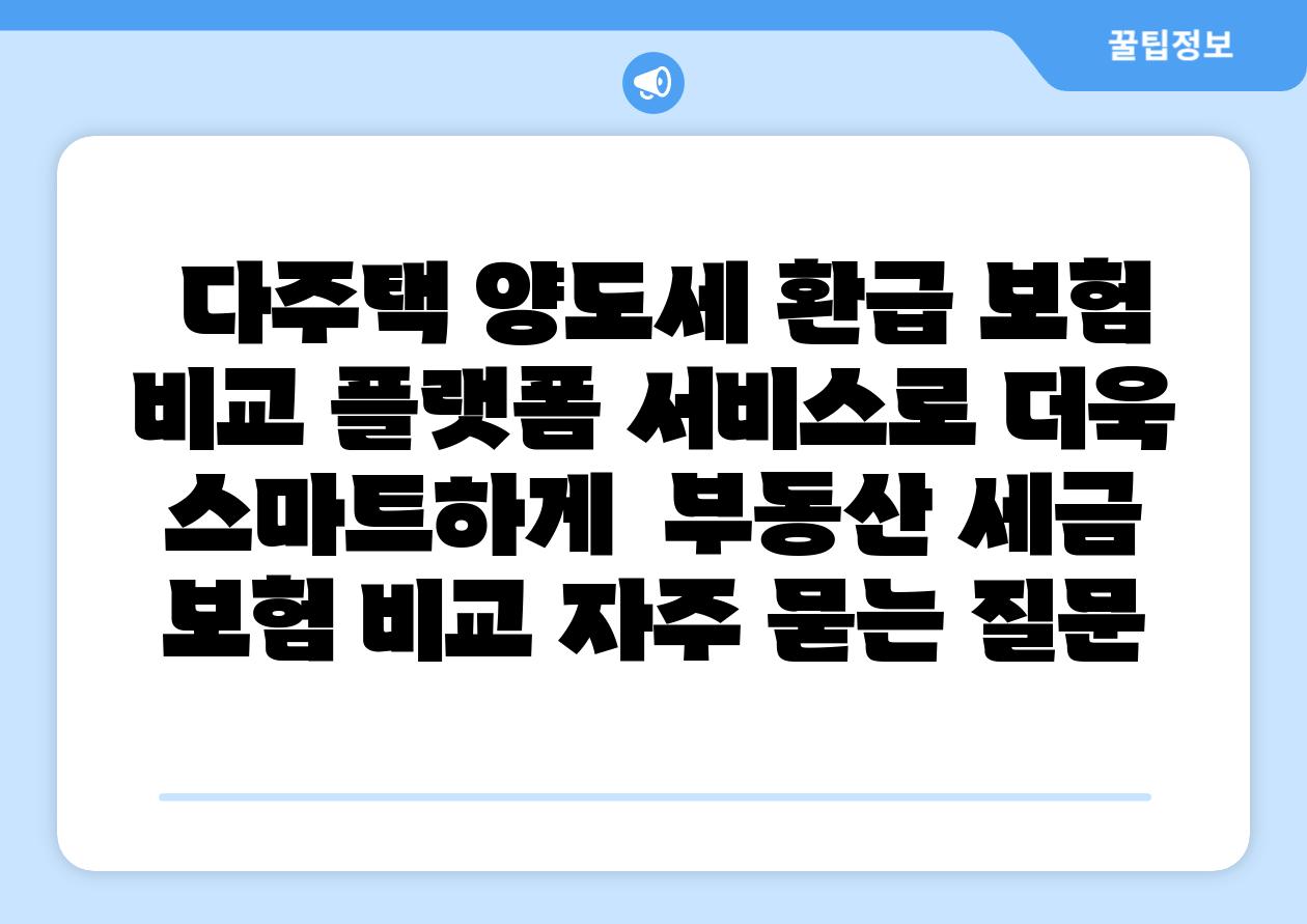  다주택 양도세 환급 보험 비교 플랫폼 서비스로 더욱 스마트하게  부동산 세금 보험 비교 자주 묻는 질문