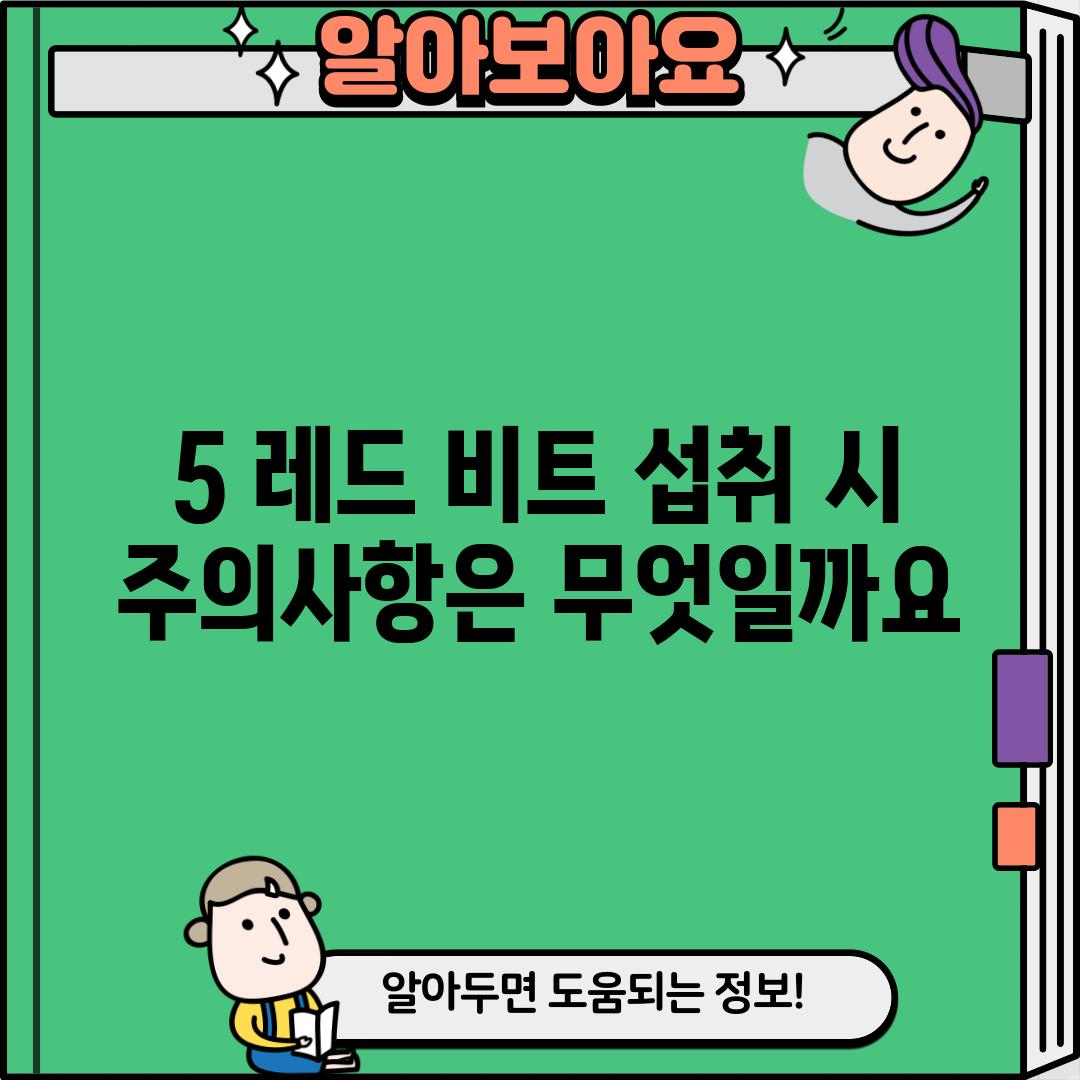 5. 레드 비트 섭취 시 주의사항은 무엇일까요?