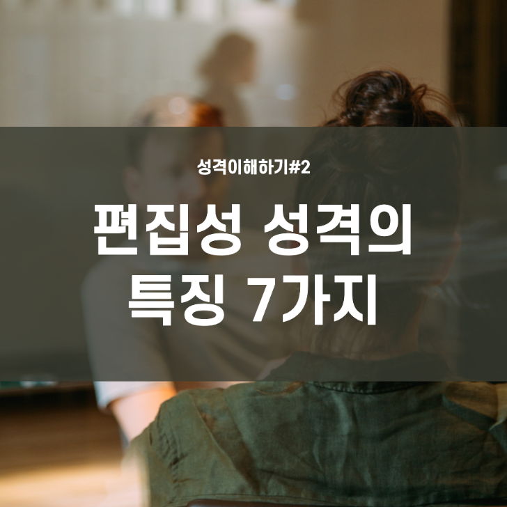  상담, 성격 이해하기 #2 편집성 성격의 7가지 특징