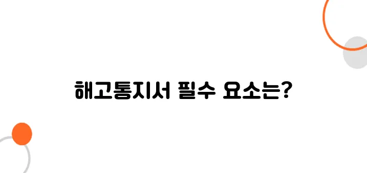 해고통지서 작성요건 – 법적 효력 인정받으려면? 필수 요건 정리