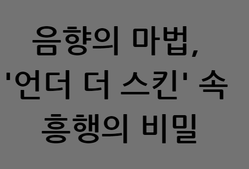 음향의 마법&#44; 
&#39;언더 더 스킨&#39; 속 
흥행의 비밀