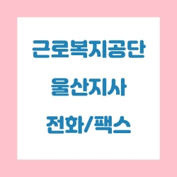  근로복지공단 울산지사 전화번호 , 팩스번호
