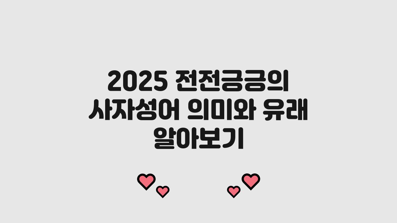2025 전전긍긍 사자성어 겉뜻 속뜻 유래