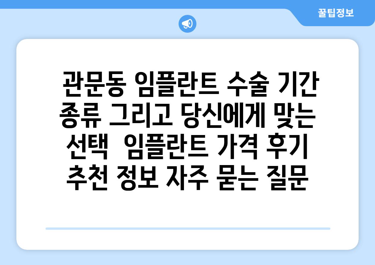  관문동 임플란트 수술 날짜 종류 그리고 당신에게 맞는 선택  임플란트 가격 후기 추천 정보 자주 묻는 질문