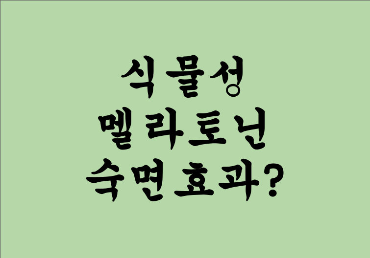 🌙 식물성 멜라토닌 효과 및 처방 멜라토닌 차이점 - 어떤 게 좋을까