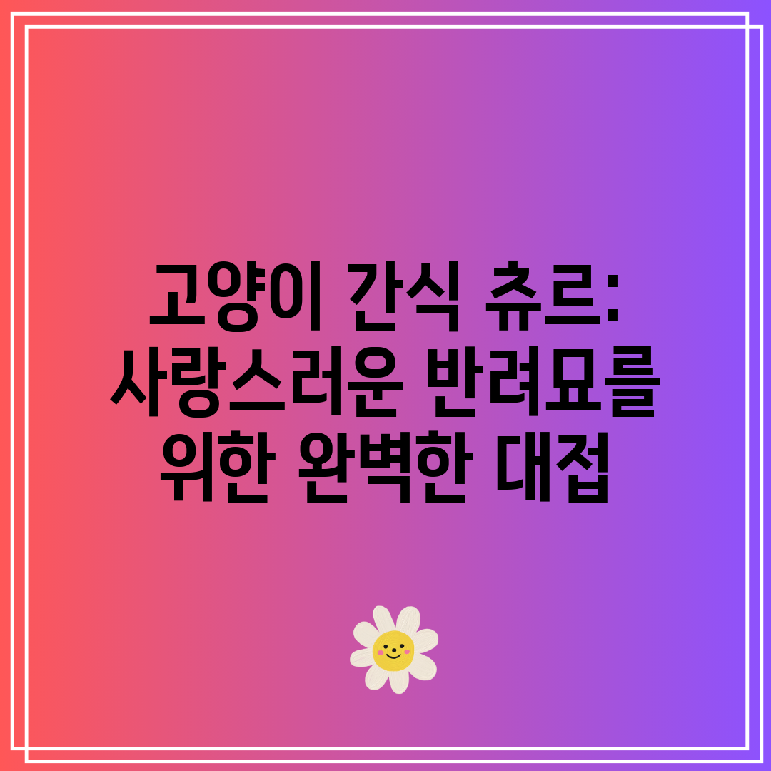 고양이 간식 츄르 사랑스러운 반려묘를 위한 완벽한 대접