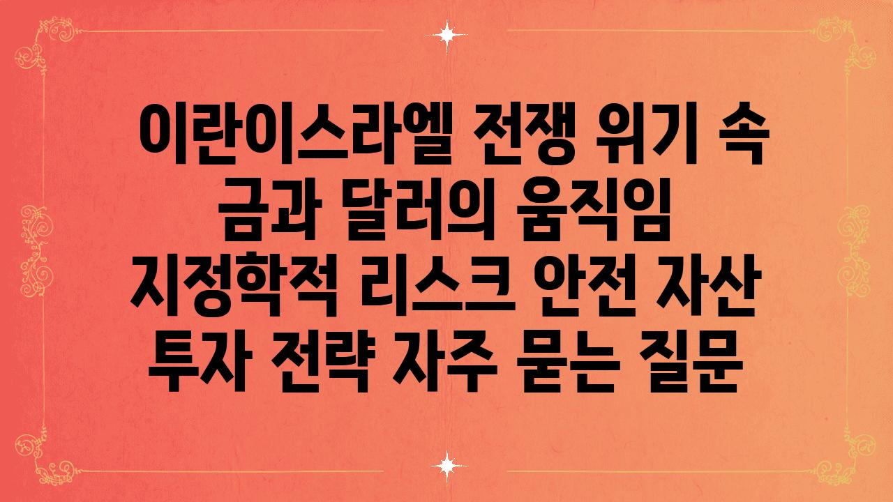  이란이스라엘 전쟁 위기 속 금과 달러의 움직임  지정학적 리스크 안전 자산 투자 전략 자주 묻는 질문