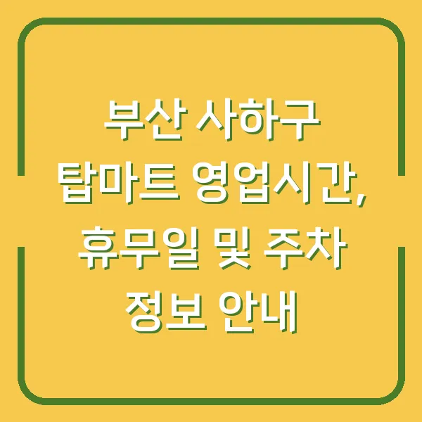 부산 사하구 탑마트 영업시간, 휴무일 및 주차 정보 안내