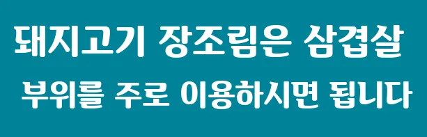 돼지고기 장조림은 삼겹살 부위를 주로 이용하시면 됩니다