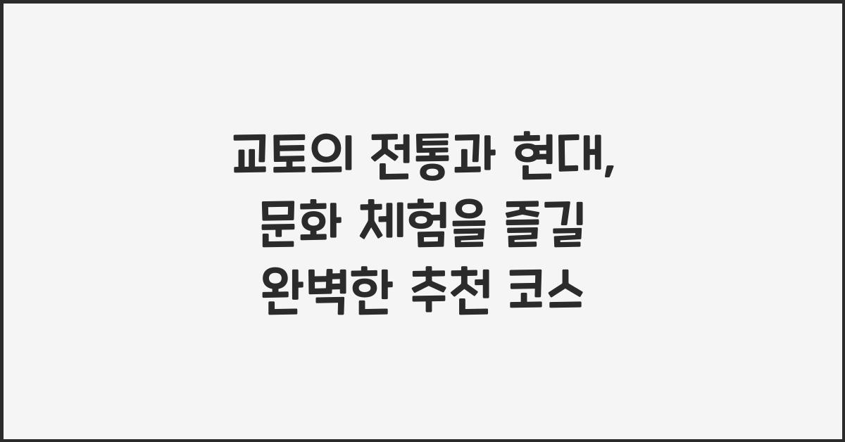 교토의 전통과 현대: 문화 체험과 추천 코스