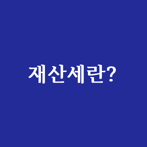  재산세란 그리고 재산세 납부기간은?