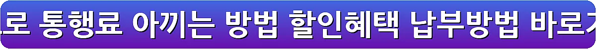 고속도로 통행료 아끼는 방법 할인혜택 납부방법_5