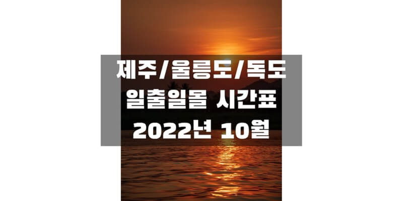  2022년 10월 일출 일몰 시간표, 제주/울릉도/독도 지역 해 뜨고 지는 시간 정보