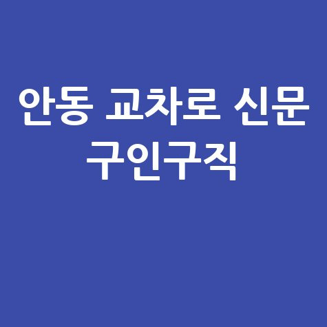 안동 교차로 신문 구인구직 정보 안내