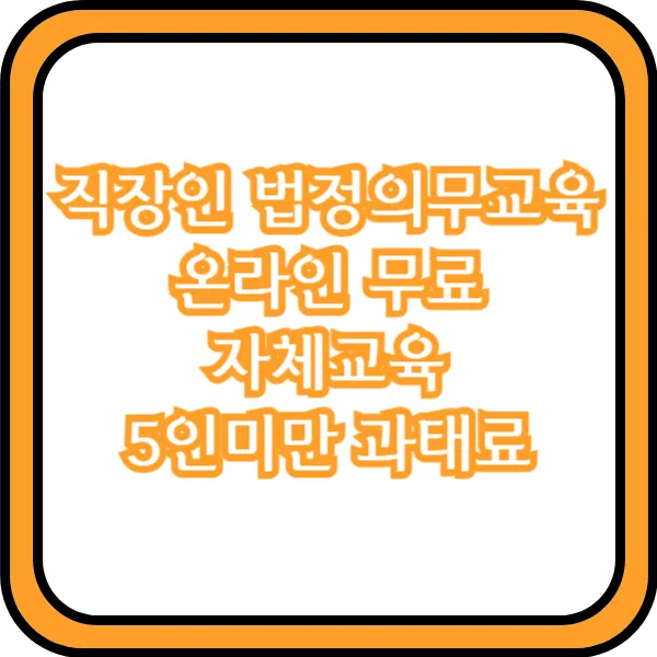  직장인 법정의무교육 온라인 무료 자체교육 5인미만 과태료