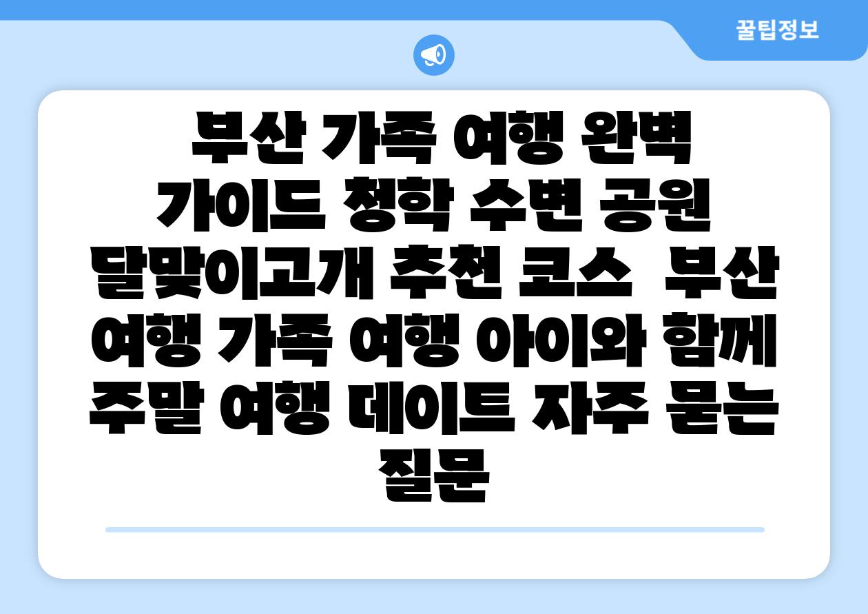 부산 가족 여행 완벽 설명서 청학 수변 공원 달맞이고개 추천 코스 부산 여행 가족 여행 아이와 함께 주말 여행 데이트 자주 묻는 질문
