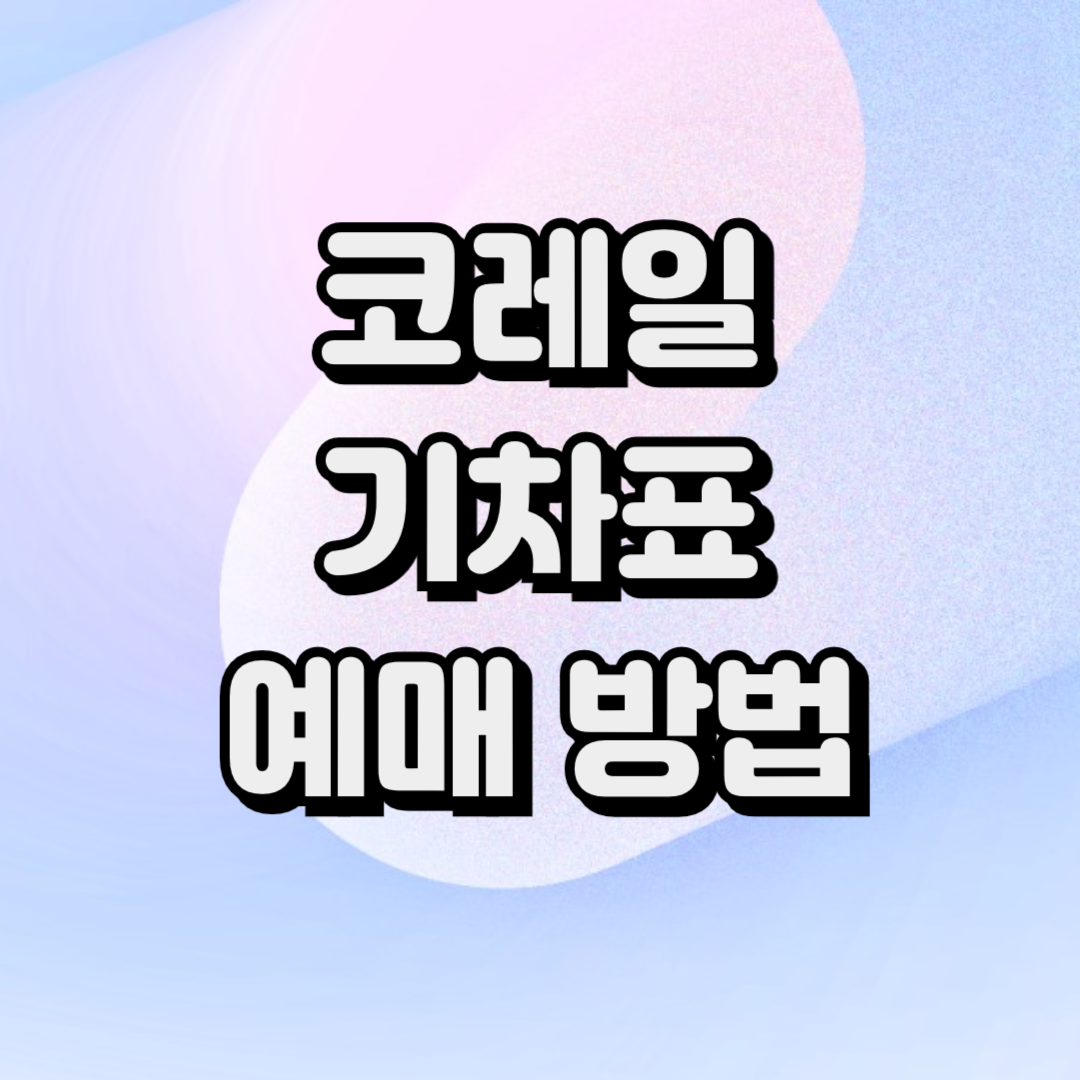 코레일 기차표 예매 방법, 유의사항, 기차여행상품