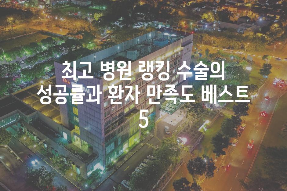 최고 병원 랭킹| 수술의 성공률과 환자 만족도 베스트 5