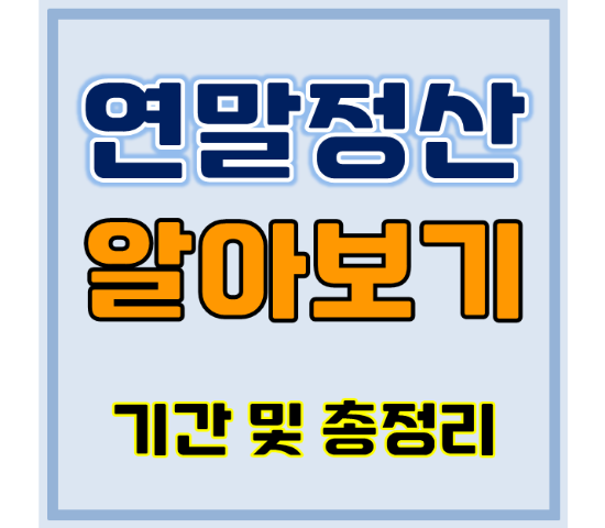 연말정산 기간&#44; 뜻&#44; 절차 총정리